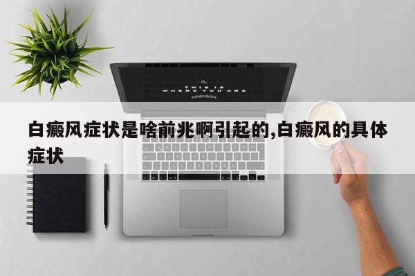 白癜风症状是啥前兆啊引起的,白癜风的具体症状