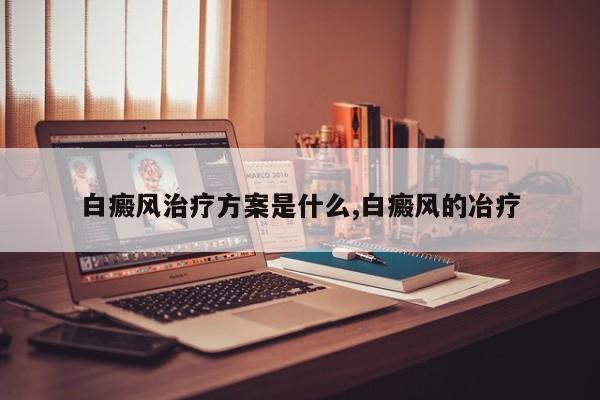 白癜风治疗方案是什么,白癜风的冶疗